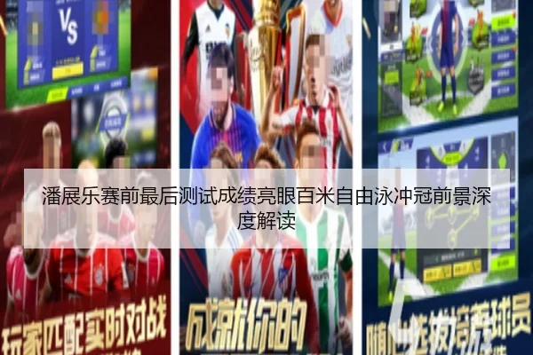 潘展乐赛前最后测试成绩亮眼百米自由泳冲冠前景深度解读